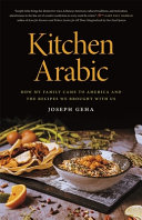 Kitchen Arabic : how my family came to America and the recipes we brought with us /