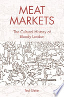 Meat markets : the cultural history of bloody London / Ted Geier.