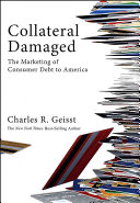 Collateral damaged : the marketing of consumer debt to America / Charles R. Geisst.