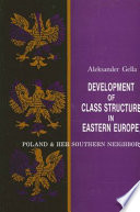 Development of class structure in Eastern Europe : Poland & her southern neighbors / Aleksander Gella.