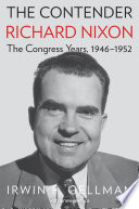 The contender : Richard Nixon, the Congress years, 1946-1952 / Irwin F. Gellman ; with a new preface.