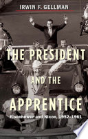 The President and the apprentice : Eisenhower and Nixon, 1952-1961 / Irwin F. Gellman.