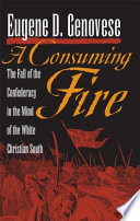 A consuming fire the fall of the Confederacy in the mind of the white Christian South / Eugene D. Genovese.