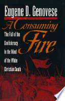 A consuming fire : the fall of the Confederacy in the mind of the White Christian South / Eugene D. Genovese.