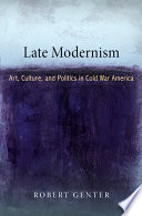 Late modernism : art, culture, and politics in Cold War America / Robert Genter.