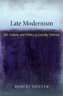 Late modernism : art, culture, and politics in Cold War America / Robert Genter.