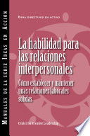 La habilidad para las relaciones interpersonales : cómo establecer y mantener unas relaciones laborales sólidas /