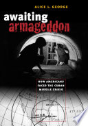Awaiting Armageddon : how Americans faced the Cuban Missile Crisis / Alice L. George.