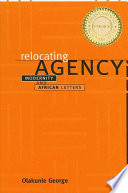 Relocating agency : modernity and African letters / Olakunle George.