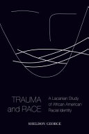 Trauma and race : a Lacanian study of African American racial identity / Sheldon George.