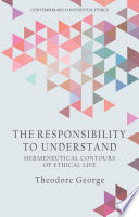 The responsibility to understand : hermeneutical contours of ethical life / Theodore George.