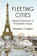 Fleeting cities : imperial expositions in fin-de-siècle Europe / Alexander C.T. Geppert.
