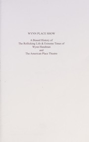 Wynn place show : a biased history of the rollicking life & extreme times of Wynn Handman and the American Place Theatre /