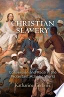 Christian slavery : conversion and race in the Protestant Atlantic world / Katharine Gerbner.