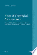 Roots of theological anti-Semitism : German biblical interpretation and the Jews, from Herder and Semler to Kittel and Bultmann / by Anders Gerdmar.