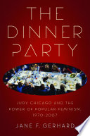 The Dinner Party : Judy Chicago and the Power of Popular Feminism, 1970-2007 /