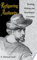 Refiguring authority : reading, writing, and rewriting in Cervantes /