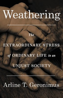 Weathering : the extraordinary stress of ordinary life in an unjust society /