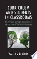 Curriculum and students in classrooms : everyday urban education in an era of standardization /