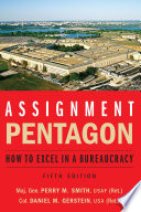Assignment : Pentagon : how to excel in a bureaucracy / Col. Daniel M. Gerstein, USA (Ret.), Maj. Gen. Perry M. Smith, USAF (Ret.).