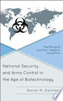 National security and arms control in the age of biotechnology : the Biological and Toxin Weapons Convention / Daniel M. Gerstein.
