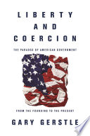 Liberty and coercion : the paradox of American government from the founding to the present / Gary Gerstle.