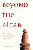 Beyond the altar : women religious, patriarchal power, and the church /