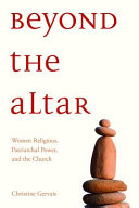 Beyond the altar : women religious, patriarchal power, and the church / Christine L. M. Gervais.