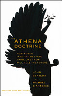 The Athena doctrine how women (and the men who think like them) will rule the future / John Gerzema & Michael D'Antonio.