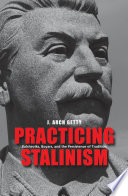 Practicing Stalinism : Bolsheviks, boyars, and the persistence of tradition / J. Arch Getty.