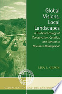 Global visions, local landscapes : a political ecology of conservation, conflict, and control in Northern Madagascar / Lisa L. Gezon.