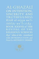 Al-Ghazali on intention, sincerity and truthfulness = Kitāb al-niyya wal'l-ikhlāṣ  wa'l ṣidq : Book XXXVII of the Revival of the Religious Studies = Iṇyā' ʻulum al-dīn /