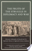 The fruits of the struggle in diplomacy and war : Moroccan ambassador al-Ghazzal and his diplomatic retinue in eighteenth-century Andalusia /