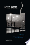 Joyce's ghosts : Ireland, modernism, and memory / Luke Gibbons.