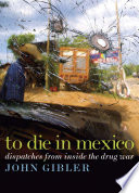 To die in Mexico : dispatches from inside the drug war /