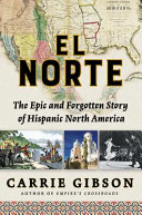 El Norte : the epic and forgotten story of Hispanic North America / Carrie Gibson.