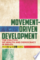 Movement-driven development : the politics of health and democracy in Brazil /