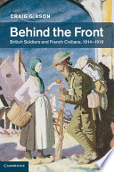 Behind the front : British soldiers and French civilians, 1914-1918 / Craig Gibson.