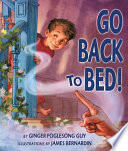 Go back to bed! / by Ginger Foglesong Guy ; illustrations by James Bernardin.