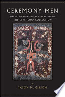 Ceremony men : making ethnography and the return of the Strehlow collection / Jason M. Gibson.