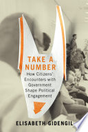 Take a number : how citizens' encounters with government shape political engagement / Elisabeth Gidengil.