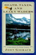 Death, taxes, and leaky waders : a John Gierach fly-fishing treasury / John Gierach ; illustrated by Glen Wolff.