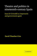 Theatre and politics in nineteenth-century Spain : Juan de Grimaldi as impresario and government agent / David Thatcher Gies.