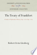 The Treaty of Frankfort a study in diplomatic history, September, 1870-September, 1873, by Robert I. Giesberg.