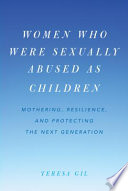 Women who were sexually abused as children : mothering, resilience, and protecting the next generation /