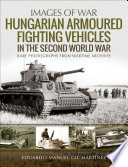 Hungarian armoured fighting vehicles in the Second World War : [rare photographs from wartime archives] /