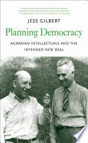Planning democracy : agrarian intellectuals and the intended New Deal / Jess Gilbert ; foreword by Richard S. Kirkendall.