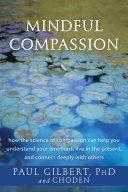 Mindful compassion : how the science of compassion can help you understand your emotions, live in the present, and connect deeply with others /
