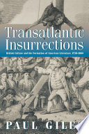 Transatlantic insurrections British culture and the formation of American literature, 1730-1860 / Paul Giles.