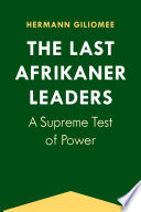 The last Afrikaner leaders : a supreme test of power / Hermann Giliomee.
